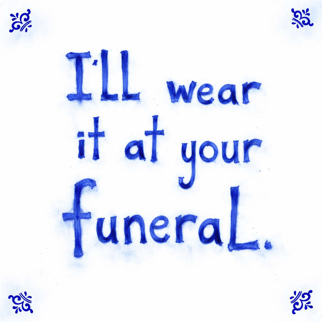 I’ll Wear It At Your Funeral