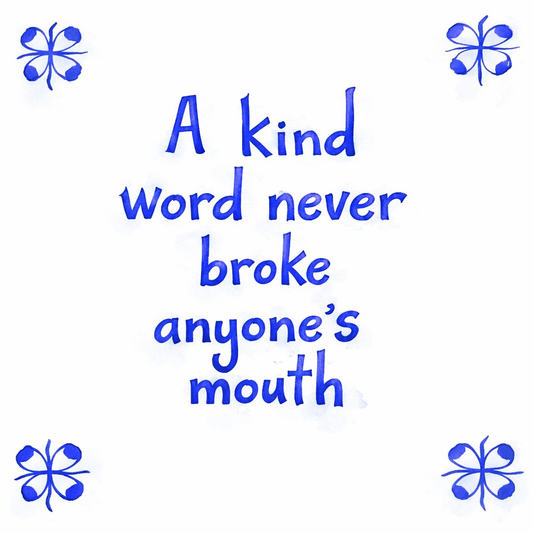 A Kind Word Never Broke Anyone’s Mouth