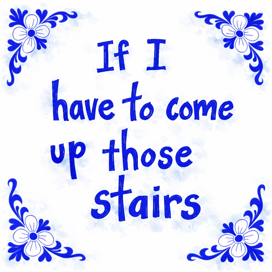 If I Have To Come Up Those Stairs