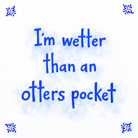 I’m Wetter Than An Otters Pocket
