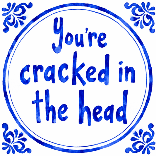 You’re Cracked In The Head